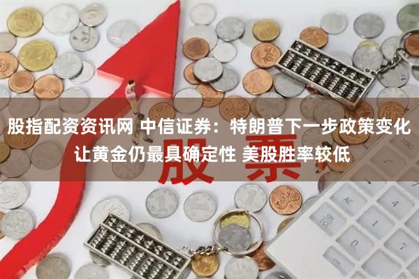 股指配资资讯网 中信证券：特朗普下一步政策变化 让黄金仍最具确定性 美股胜率较低
