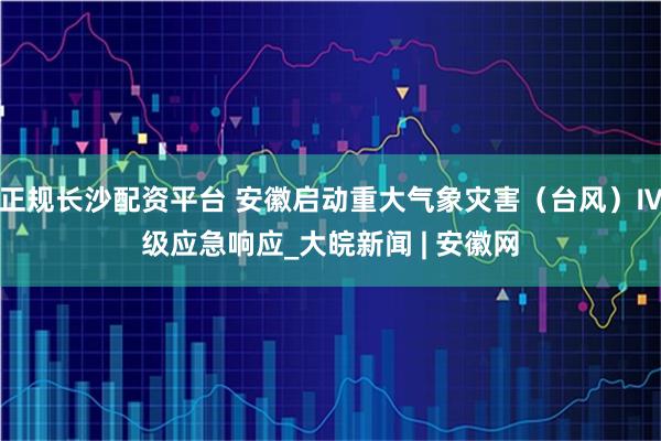 正规长沙配资平台 安徽启动重大气象灾害（台风）Ⅳ级应急响应_大皖新闻 | 安徽网