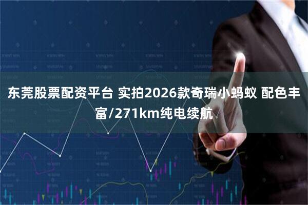 东莞股票配资平台 实拍2026款奇瑞小蚂蚁 配色丰富/271km纯电续航